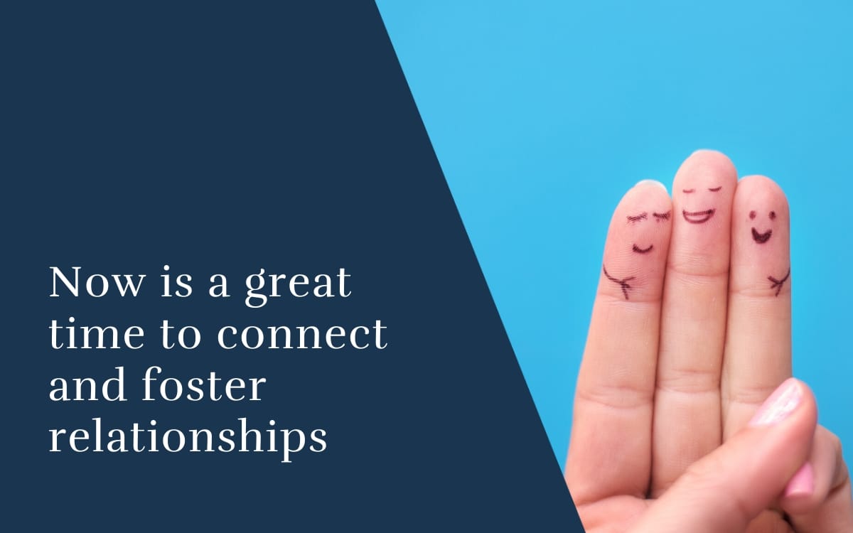 Now is a great time to connect and foster relationships