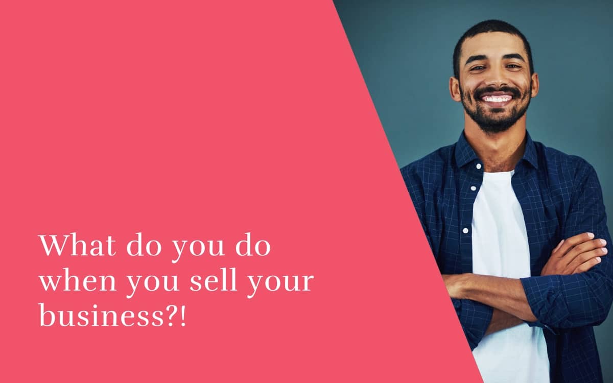 What do you do when you sell your business?!